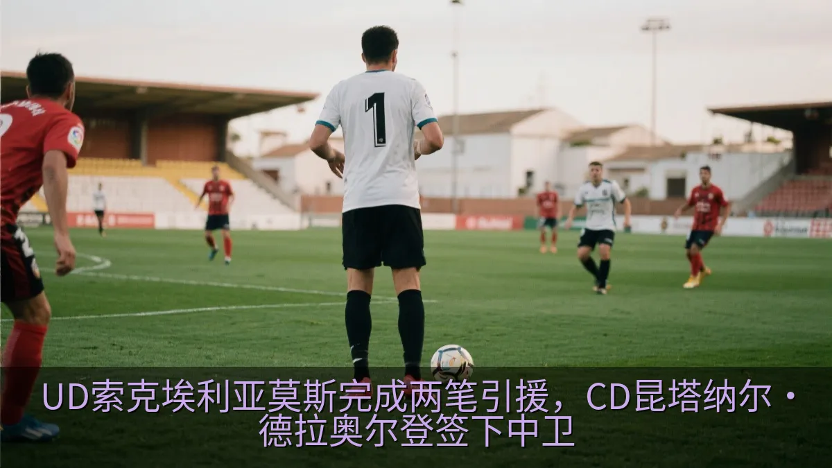 UD索克埃利亚莫斯完成两笔引援，CD昆塔纳尔·德拉奥尔登签下中卫
